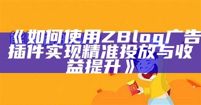 如何使用ZBlog广告插件完成精准投放与收益提升