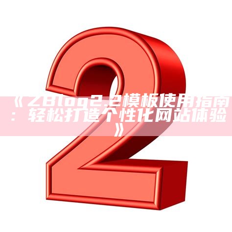 完整指南：zblog2.2模板的安装与使用技巧