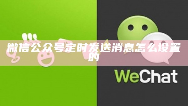 微信公众号定时发送消息怎么设置的