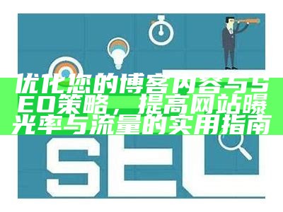 优化您的博客内容与SEO策略，提高网站曝光率与流量的实用指南