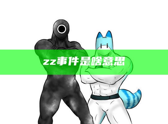 zz事件是啥意思