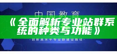 广泛解析专业站群系统的种类与功能