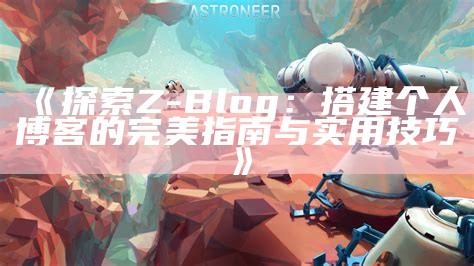 探索zblogasp平台上的小说创作与分享技巧，助你成为优秀作者