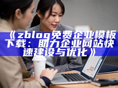 免费下载适用于企业网站的ZBlog模板，助力企业在线发展