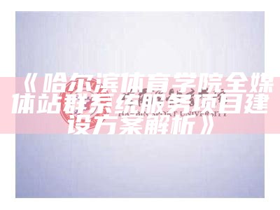 哈尔滨体育学院全媒体站群系统服务项目建设方案解析