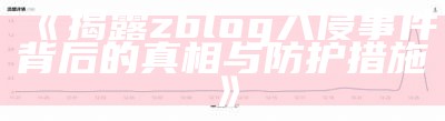 揭露zblog入侵事件背后的真相与防护措施