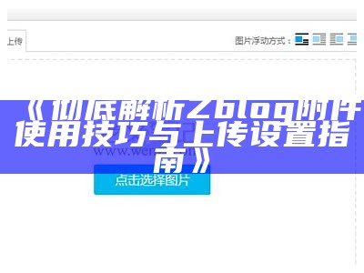 彻底解析Zblog附件使用技巧与上传设置指南