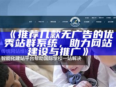 推荐几款无广告的优秀站群系统，助力网站建设与推广