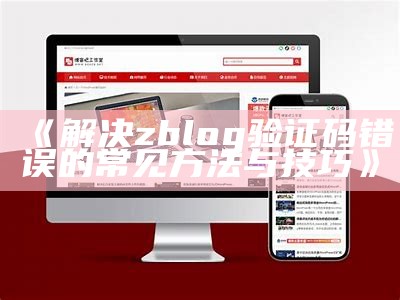 解决zblog验证码错误的常见方法与技巧