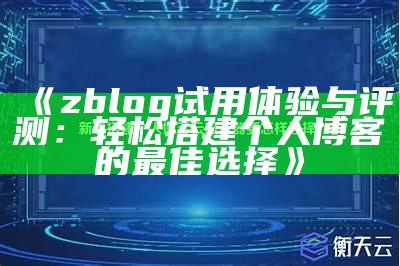 zblog试用体验与评测：轻松搭建个人博客的最佳选择