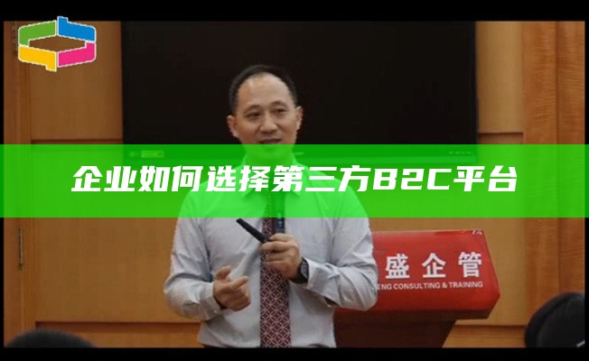 企业如何选择第三方B2C平台