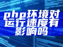 php环境对运行速度有影响吗