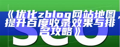 优化zblog网站地图，提升百度收录结果与排名攻略