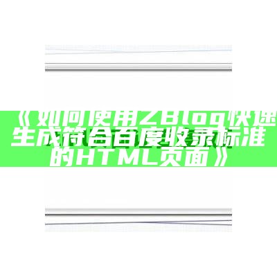 如何使用ZBlog快速生成符合百度收录标准的HTML页面