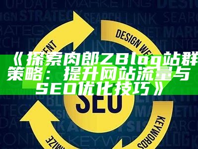 探索肉郎ZBlog站群：高效建站与SEO优化技巧分享