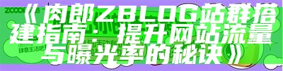 肉郎ZBlog站群搭建与运营技巧，助力网站快速收录