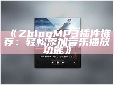 Zblog MP3插件推荐：轻松添加音乐播放功能