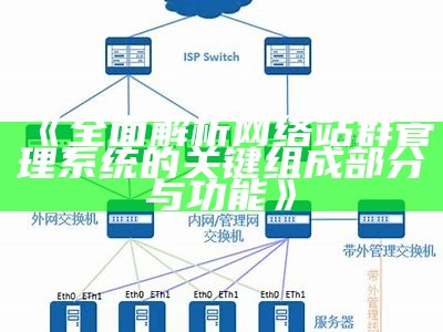 广泛解析网络站群管理系统的关键组成部分与功能