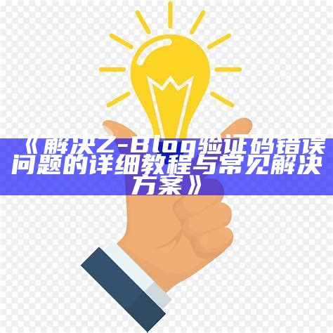 解决Z-Blog验证码错误困难的详细教程与常见方法