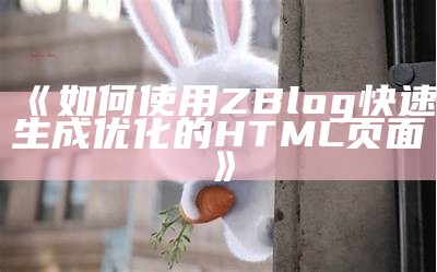 如何使用ZBlog快速生成优化的HTML页面