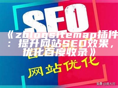 zblogsitemap插件：提升网站SEO结果，优化百度收录