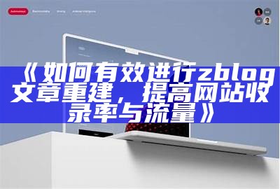 如何有效进行zblog文章重建，提高网站收录率与流量