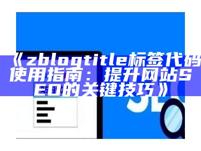 zblogtitle标签代码使用指南：提升网站SEO的关键技巧