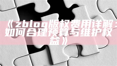 zblog版权费用详解：如何合理预算与维护权益