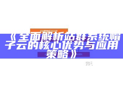 广泛解析站群系统帽子云的核心优势与使用策略