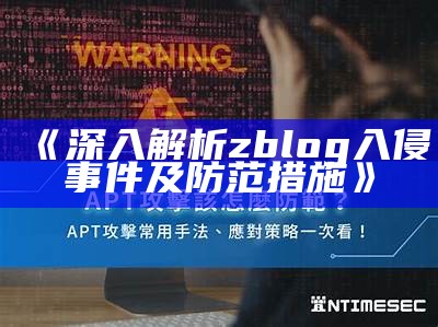 揭秘zblog入侵事件：如何防范与应对技术检视