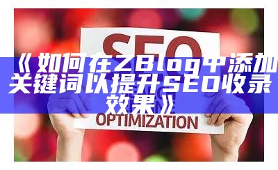 如何在ZBlog中添加关键词以提升 SEO 收录后果