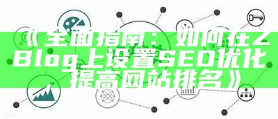 彻底指南：如何在ZBlog上设置SEO优化，提高网站排名