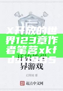 X开放的世界123章作者笔茗xkfdsj1985