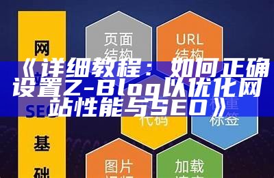 详细教程：如何正确设置Z-Blog以优化网站性能与SEO