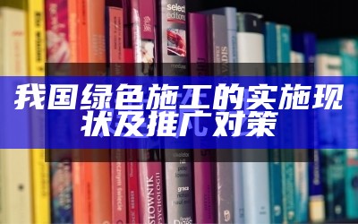 我国绿色施工的实施现状及推广对策