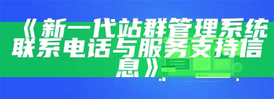 新一代站群管理系统联系电话与服务支援信息