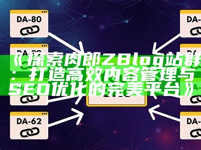 探索肉郎ZBlog站群：打造高效内容管理与SEO优化的完美平台