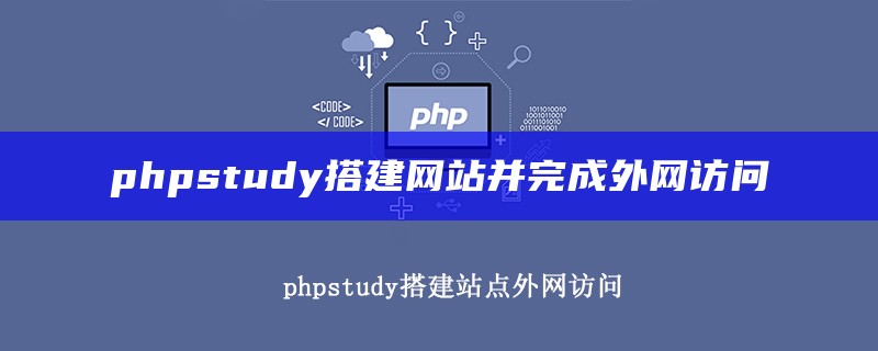 phpstudy搭建网站并完成外网访问