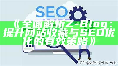 彻底解析Z-Blog：提升网站收藏与SEO优化的有效策略