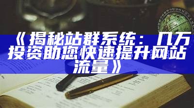 揭秘站群系统：几万投资助您快速提升网站流量