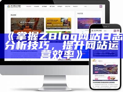 掌握ZBlog网站日志调查技巧，提升网站运营效率