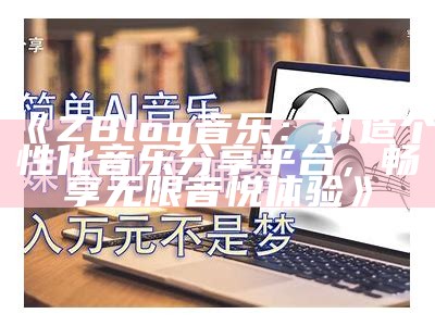 ZBlog音乐：打造个性化音乐分享平台，畅享无限音悦体验