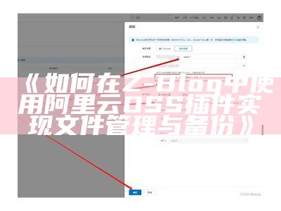 如何在Z-Blog中使用阿里云OSS插件完成文件管理与备份