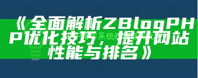 完整解析ZBlogPHP优化技巧，提升网站性能与排名