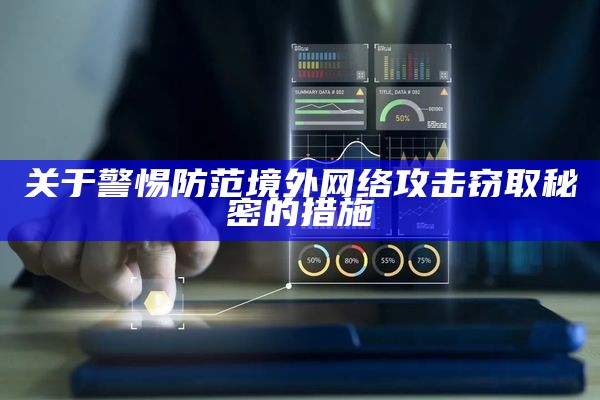 如何防范境外网络攻击窃取秘密的措施