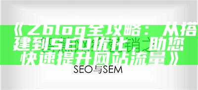 Zblog全攻略：从搭建到SEO优化，助您快速提升网站流量