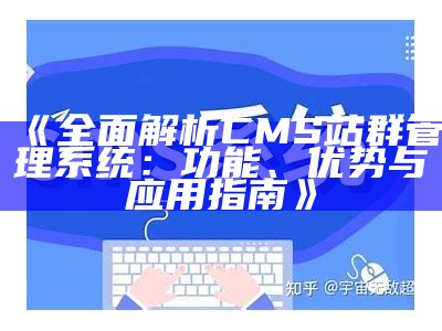 完整解析CMS站群管理系统：功能、优势与使用指南