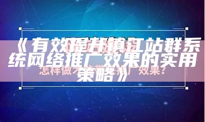 有效提升镇江站群系统网络推广后果的实用策略