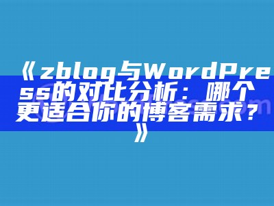 zblog与WordPress的对比调查：哪个更适合你的博客需求？