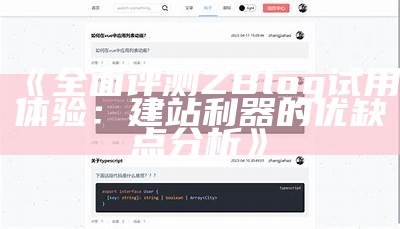 广泛评测ZBlog试用体验：建站利器的优缺点检视